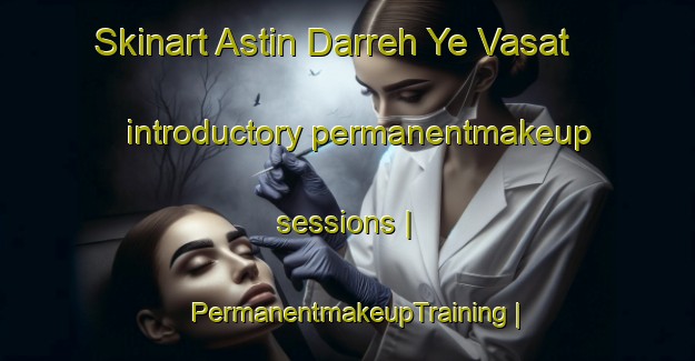 Skinart Astin Darreh Ye Vasat introductory permanentmakeup sessions | PermanentmakeupTraining | PermanentmakeupClasses | SkinartTraining-Islamic Republic of Iran